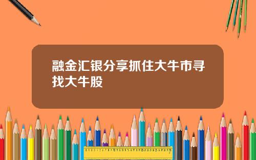 融金汇银分享抓住大牛市寻找大牛股