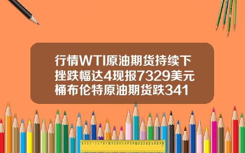 行情WTI原油期货持续下挫跌幅达4现报7329美元桶布伦特原油期货跌341
