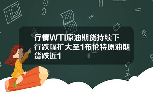 行情WTI原油期货持续下行跌幅扩大至1布伦特原油期货跌近1