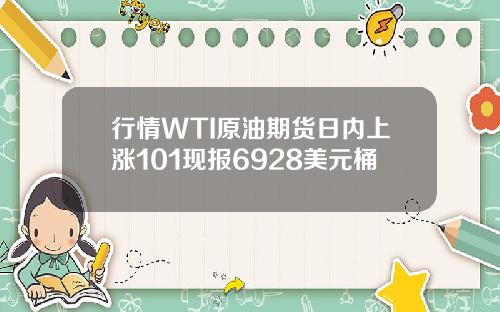 行情WTI原油期货日内上涨101现报6928美元桶