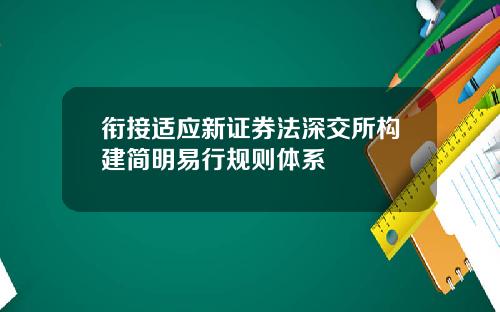 衔接适应新证券法深交所构建简明易行规则体系