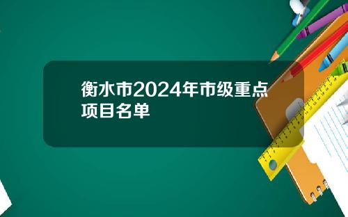 衡水市2024年市级重点项目名单