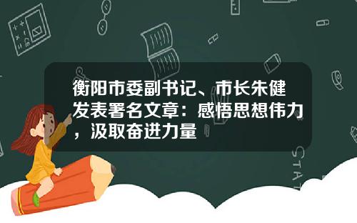 衡阳市委副书记、市长朱健发表署名文章:感悟思想伟力,汲取奋进力量