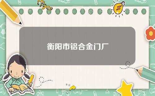 衡阳市铝合金门厂