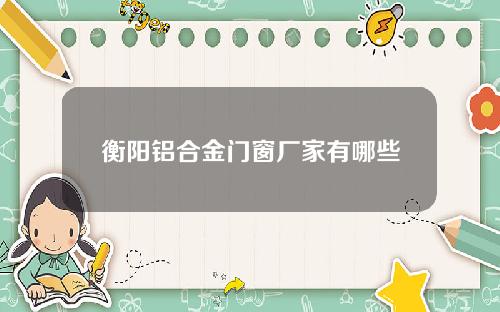衡阳铝合金门窗厂家有哪些