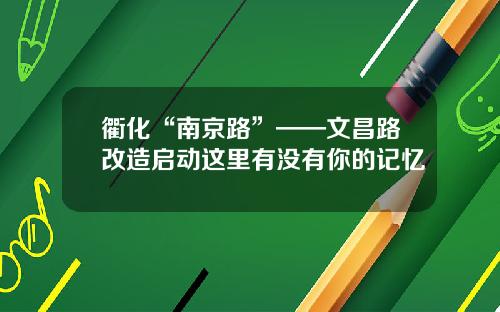 衢化“南京路”——文昌路改造启动这里有没有你的记忆