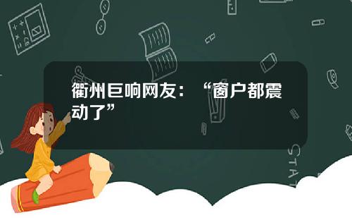 衢州巨响网友:“窗户都震动了”