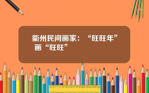 衢州民间画家:“旺旺年” 画“旺旺”