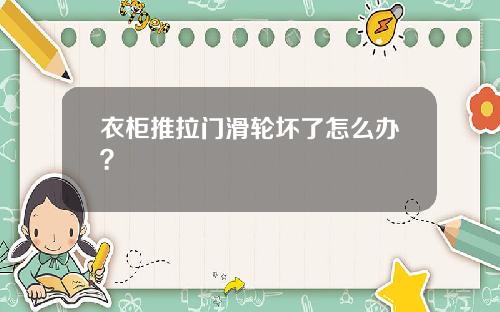 衣柜推拉门滑轮坏了怎么办?