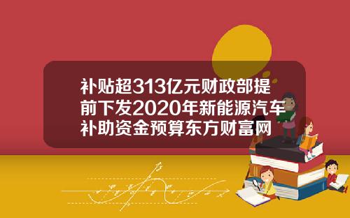 补贴超313亿元财政部提前下发2020年新能源汽车补助资金预算东方财富网