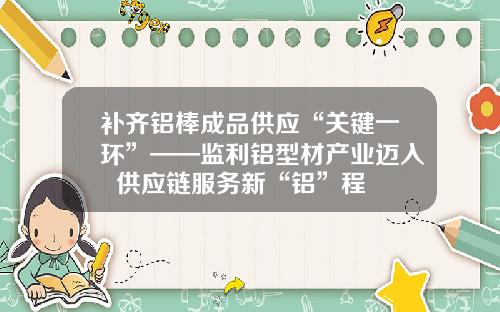 补齐铝棒成品供应“关键一环”——监利铝型材产业迈入  供应链服务新“铝”程