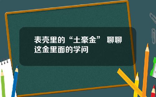 表壳里的“土豪金” 聊聊这金里面的学问
