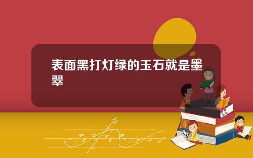 表面黑打灯绿的玉石就是墨翠