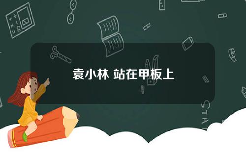 袁小林 站在甲板上