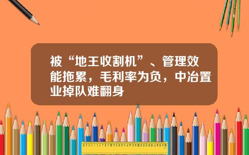 被“地王收割机”、管理效能拖累，毛利率为负，中冶置业掉队难翻身