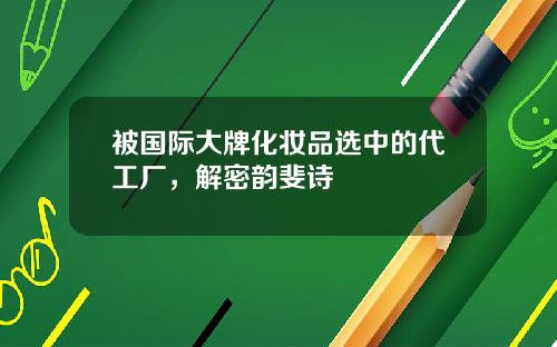被国际大牌化妆品选中的代工厂,解密韵斐诗
