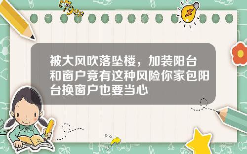 被大风吹落坠楼,加装阳台和窗户竟有这种风险你家包阳台换窗户也要当心