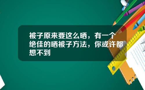 被子原来要这么晒,有一个绝佳的晒被子方法,你或许都想不到