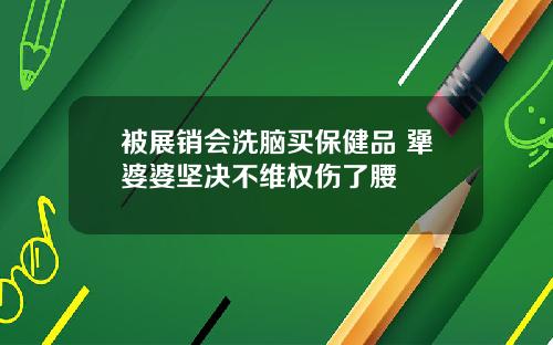 被展销会洗脑买保健品 犟婆婆坚决不维权伤了腰