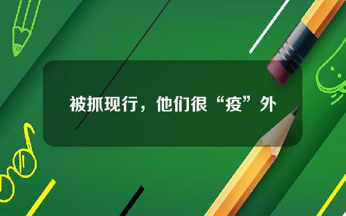 被抓现行,他们很“疫”外