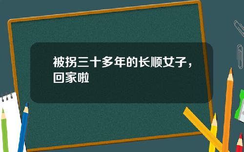 被拐三十多年的长顺女子,回家啦