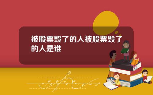 被股票毁了的人被股票毁了的人是谁