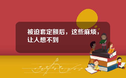 被迫套定额后,这些麻烦,让人想不到