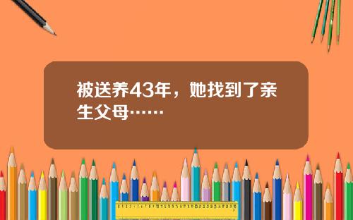 被送养43年,她找到了亲生父母……