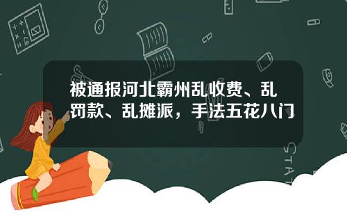 被通报河北霸州乱收费、乱罚款、乱摊派,手法五花八门