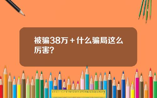 被骗38万＋什么骗局这么厉害？