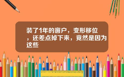 装了1年的窗户，变形移位，还差点掉下来，竟然是因为这些