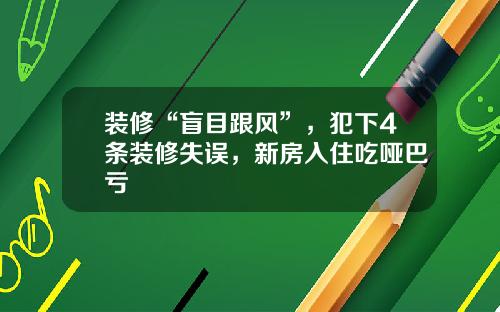 装修“盲目跟风”,犯下4条装修失误,新房入住吃哑巴亏