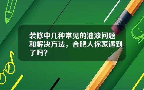 装修中几种常见的油漆问题和解决方法,合肥人你家遇到了吗?