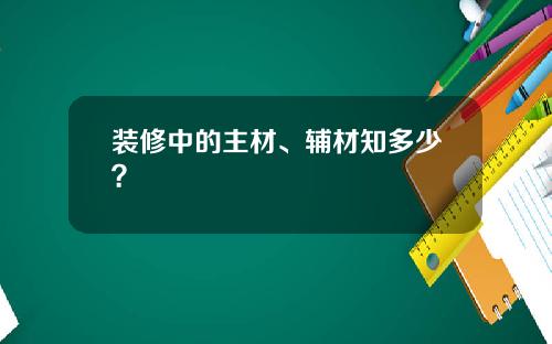 装修中的主材、辅材知多少?