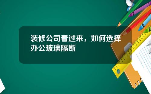 装修公司看过来,如何选择办公玻璃隔断