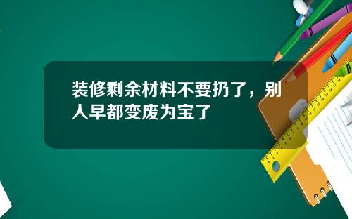 装修剩余材料不要扔了，别人早都变废为宝了