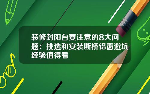 装修封阳台要注意的8大问题:挑选和安装断桥铝窗避坑经验值得看
