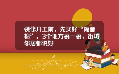 装修开工前，先买好“隔音棉”，3个地方裹一裹，街坊邻居都说好