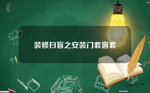 装修扫盲之安装门套窗套