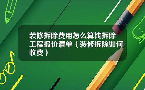 装修拆除费用怎么算钱拆除工程报价清单(装修拆除如何收费)