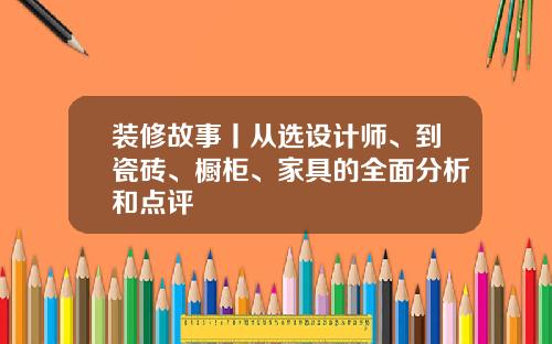 装修故事丨从选设计师、到瓷砖、橱柜、家具的全面分析和点评