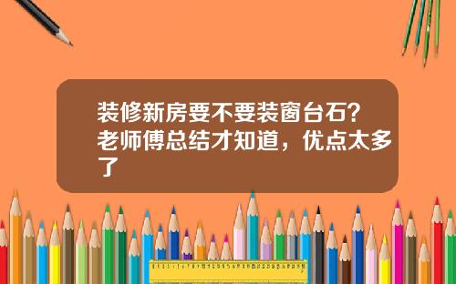 装修新房要不要装窗台石?老师傅总结才知道,优点太多了