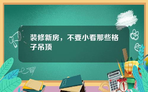 装修新房,不要小看那些格子吊顶