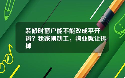 装修时窗户能不能改成平开窗?我家刚动工,物业就让拆掉