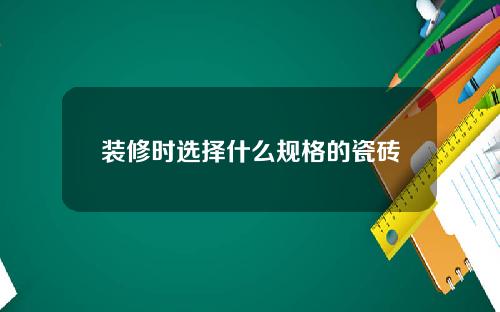 装修时选择什么规格的瓷砖