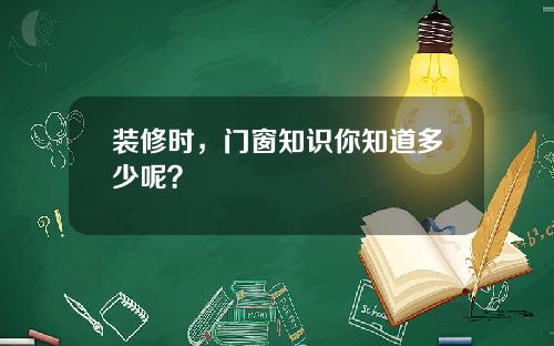 装修时，门窗知识你知道多少呢？