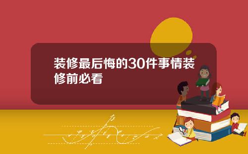 装修最后悔的30件事情装修前必看