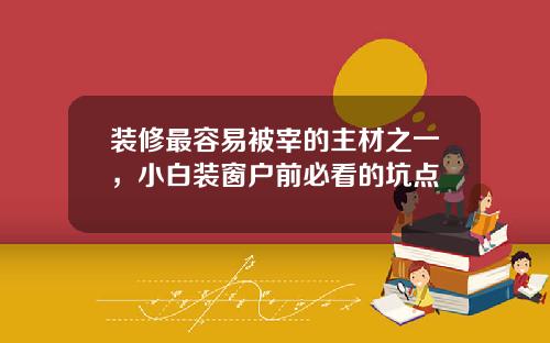 装修最容易被宰的主材之一,小白装窗户前必看的坑点