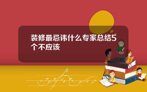 装修最忌讳什么专家总结5个不应该