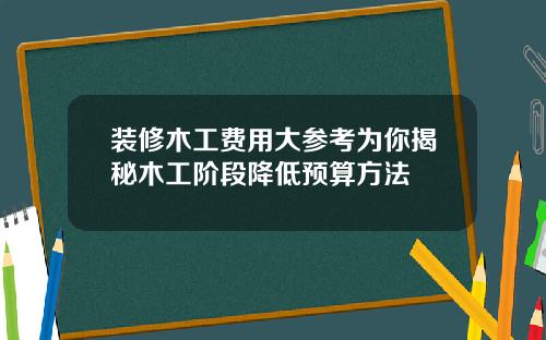 装修木工费用大参考为你揭秘木工阶段降低预算方法